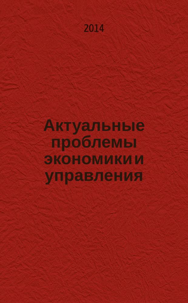 Актуальные проблемы экономики и управления : научный журнал. 2014, вып. 1 (1)
