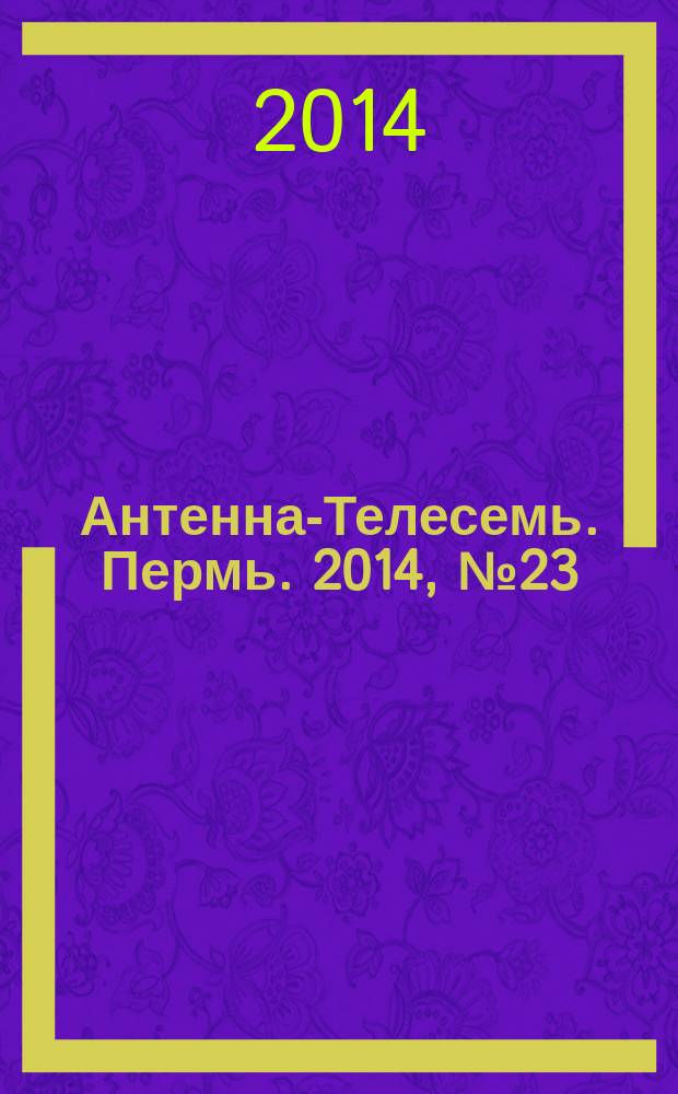 Антенна-Телесемь. Пермь. 2014, № 23 (708)