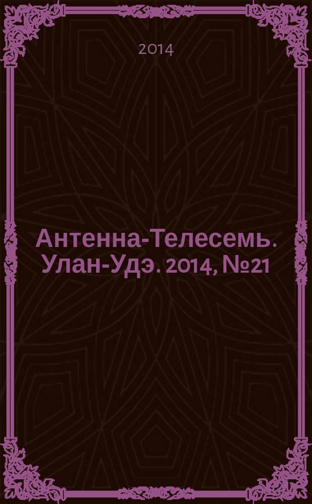 Антенна-Телесемь. Улан-Удэ. 2014, № 21 (440)