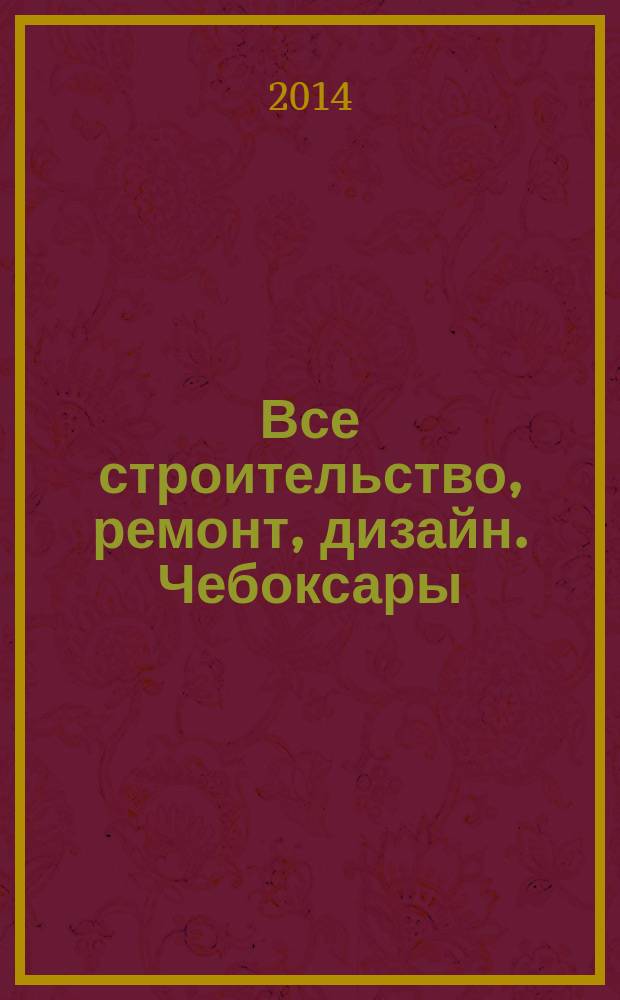 Все строительство, ремонт, дизайн. Чебоксары : рекламно-информационный журнал. 2014, № 7 (76)