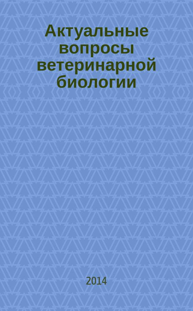 Актуальные вопросы ветеринарной биологии : рецензируемый журнал фундаментальных и прикладных исследований. 2014, № 2 (22)