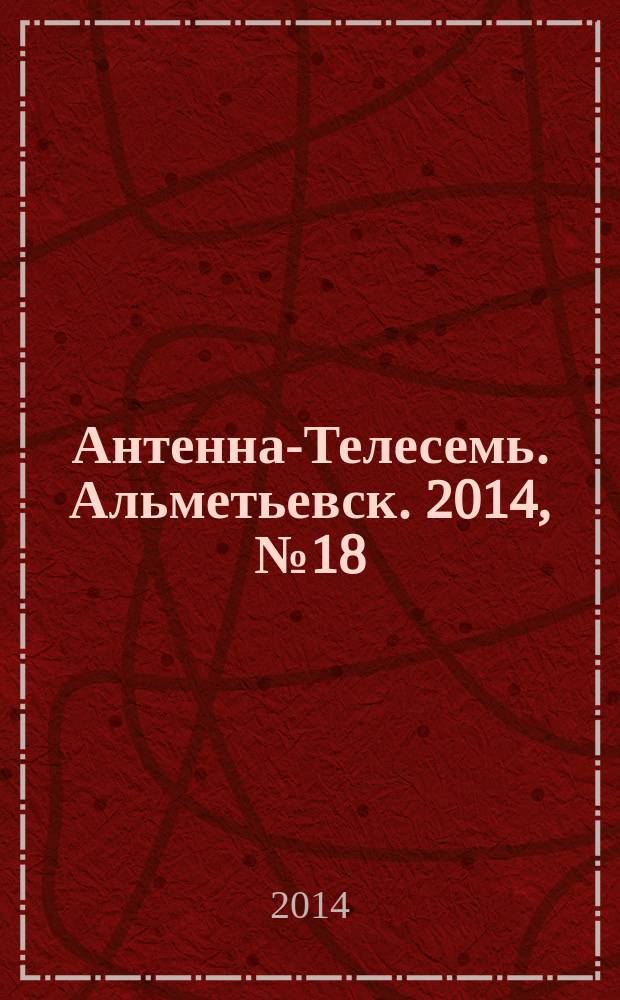 Антенна-Телесемь. Альметьевск. 2014, № 18 (555)