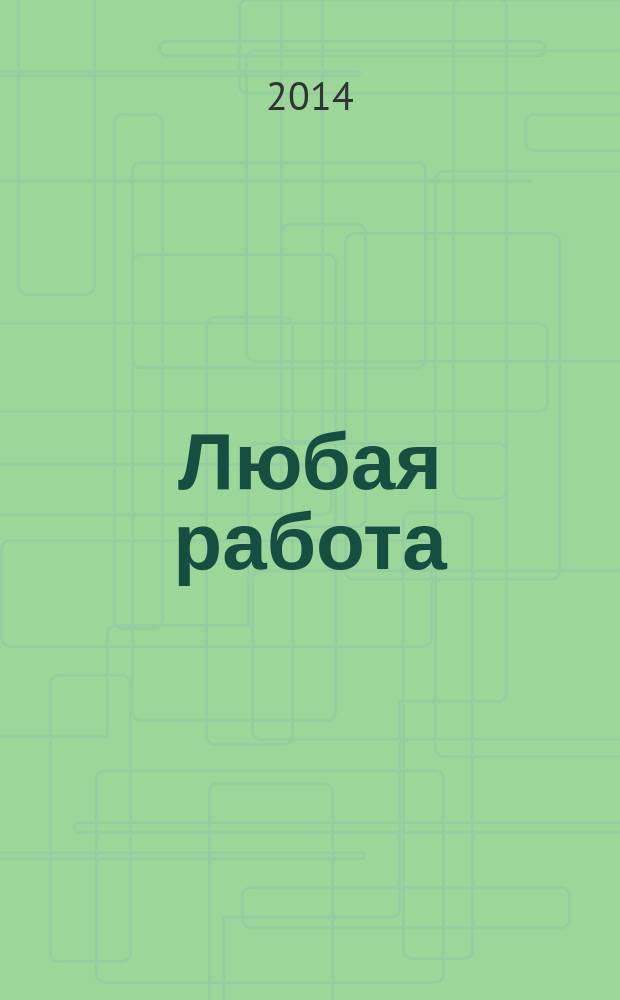 Любая работа : еженедельный инф. каталог вакансий. 2014, № 16 (1044)