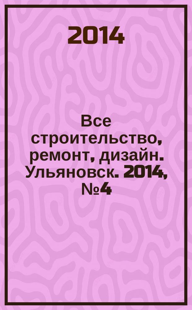Все строительство, ремонт, дизайн. Ульяновск. 2014, № 4 (48)