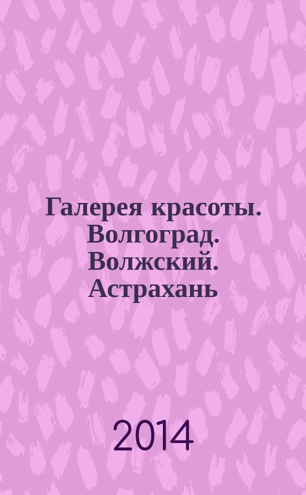 Галерея красоты. Волгоград. Волжский. Астрахань : информационно-рекламное издание. 2014, № 6 (7)