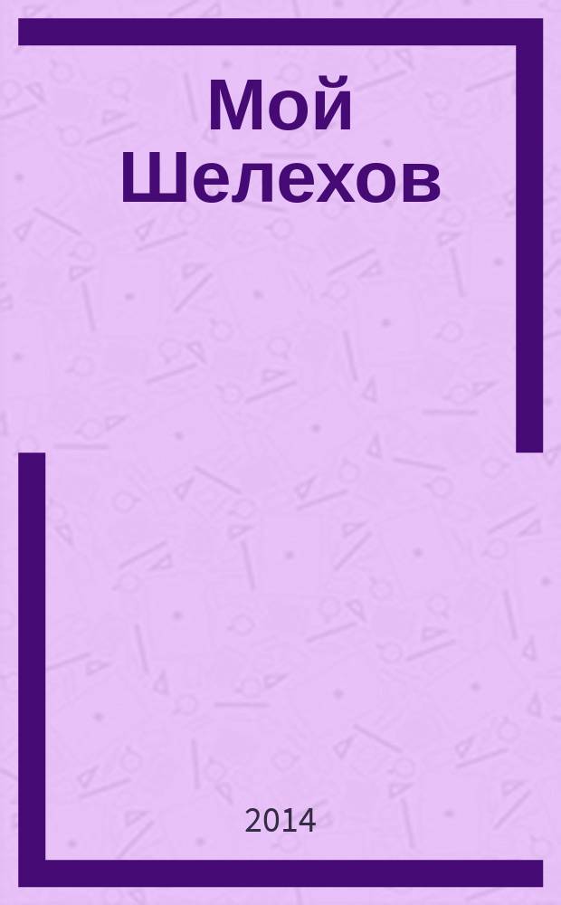 Мой Шелехов : информационно-развлекательный журнал. 2014, № 9