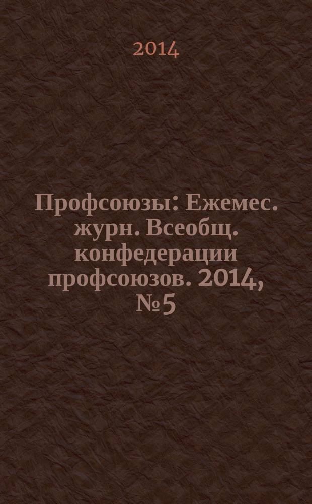 Профсоюзы : Ежемес. журн. Всеобщ. конфедерации профсоюзов. 2014, № 5 (1477)