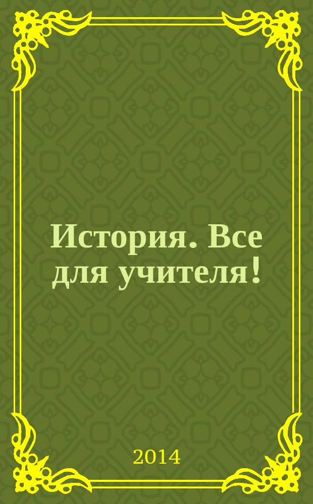 История. Все для учителя ! : комплексная поддержка учителя научно-методический журнал. 2014, № 7 (31)