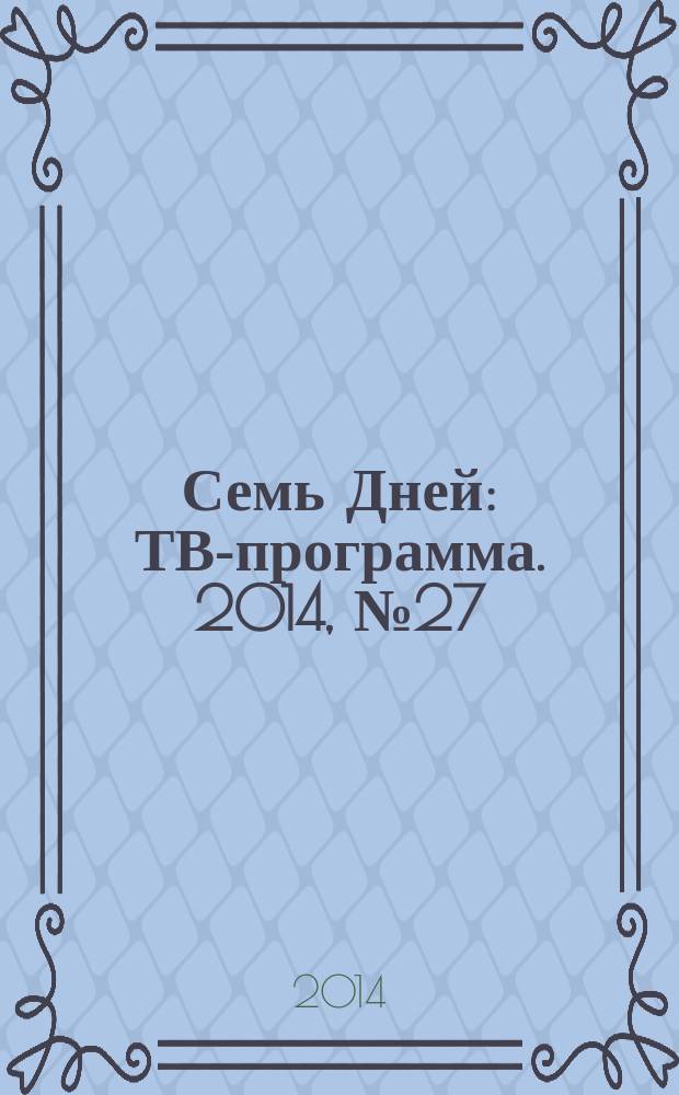 Семь Дней : ТВ-программа. 2014, № 27