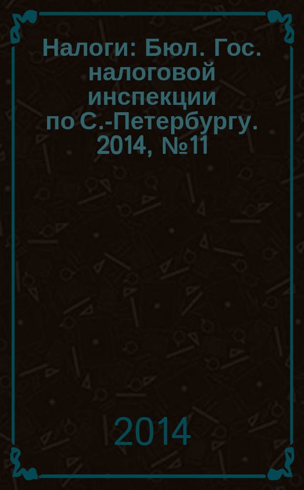 Налоги : Бюл. Гос. налоговой инспекции по С.-Петербургу. 2014, № 11 (396)