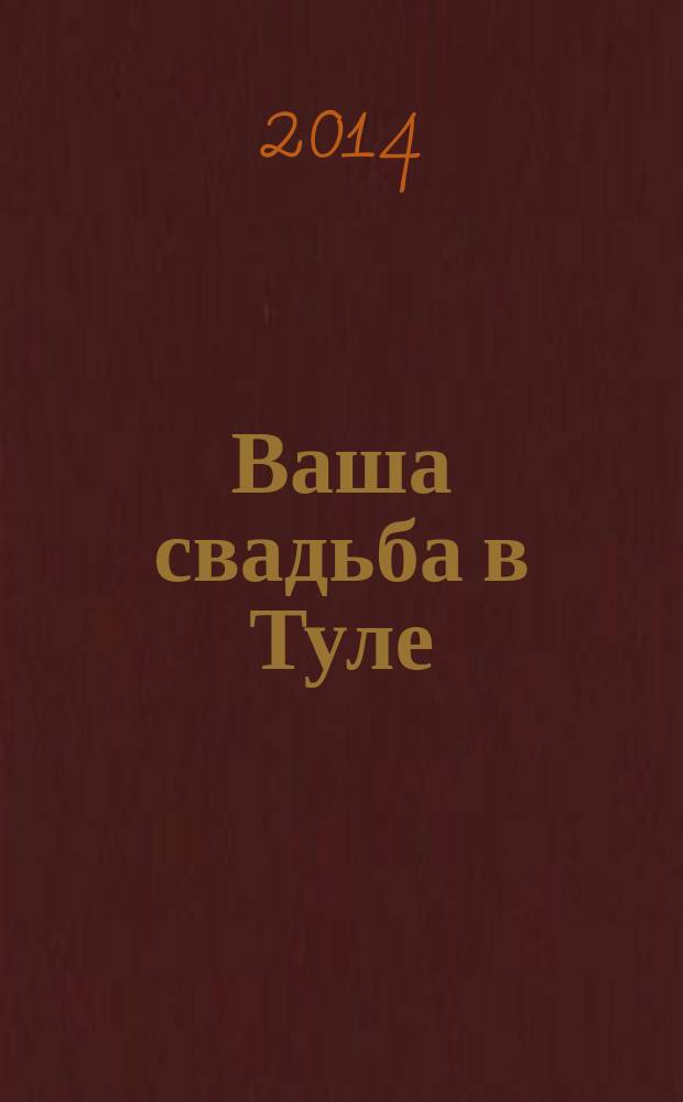 Ваша свадьба в Туле : журнал для влюбленных. 2014, № 2 (12)