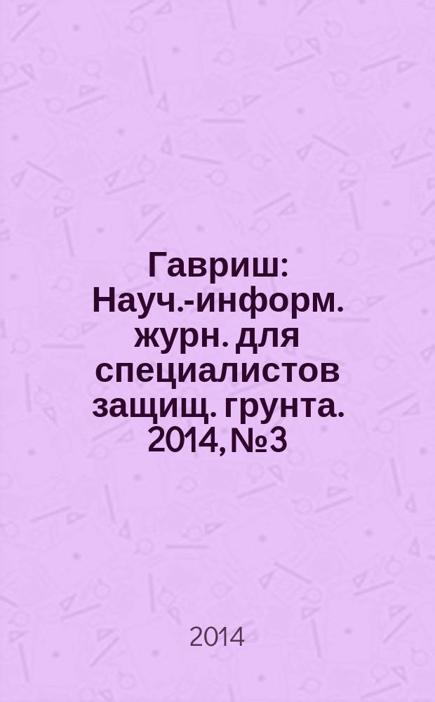 Гавриш : Науч.-информ. журн. для специалистов защищ. грунта. 2014, № 3