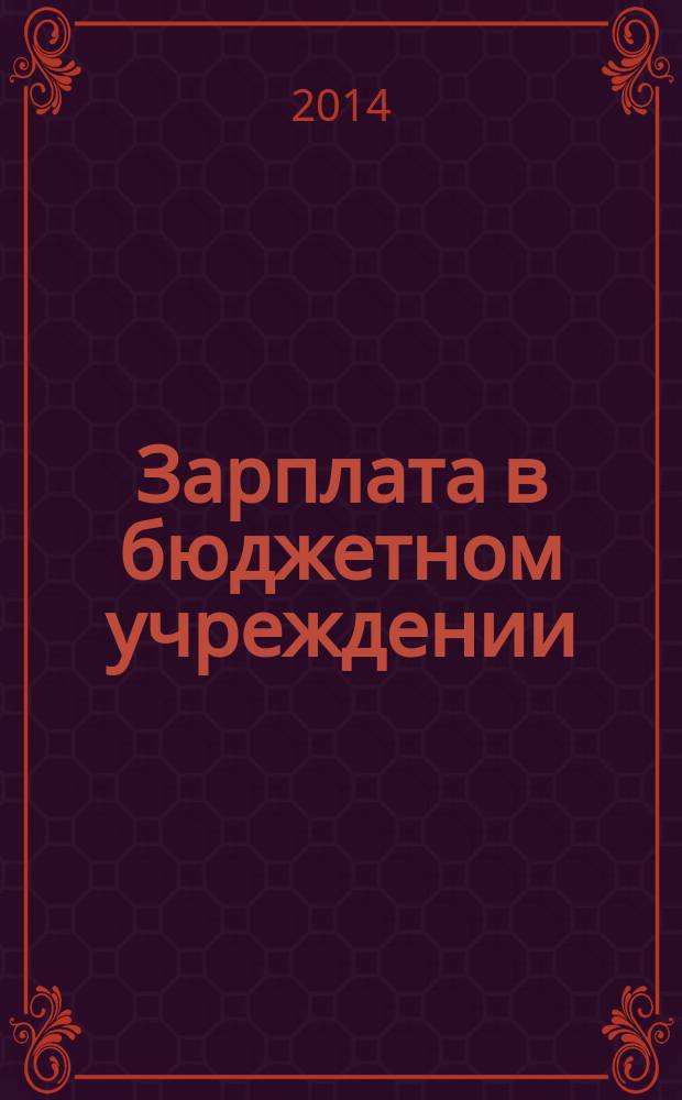 Зарплата в бюджетном учреждении : журнал для практиков о налогах и учете журнал для бухгалтера в бюджетной сфере. 2014, № 7