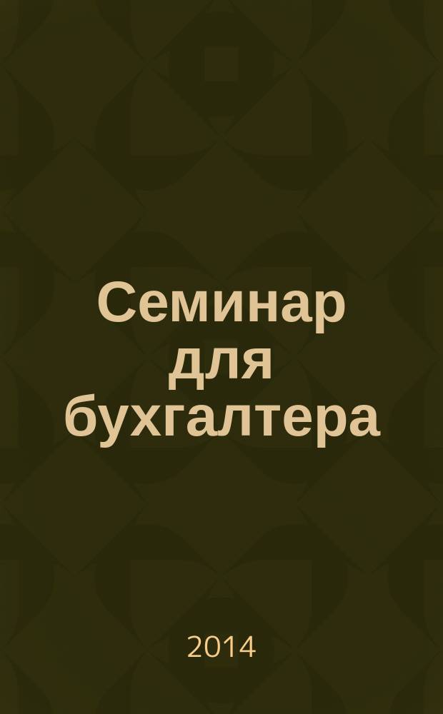 Семинар для бухгалтера : о налогах и учете из первых уст. 2014, № 7