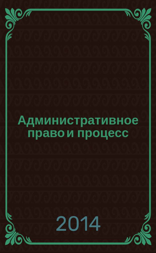 Административное право и процесс : научно-практическое и информационное издание научно-практический журнал. 2014, № 6