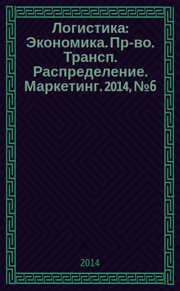 Логистика : Экономика. Пр-во. Трансп. Распределение. Маркетинг. 2014, № 6 (91)