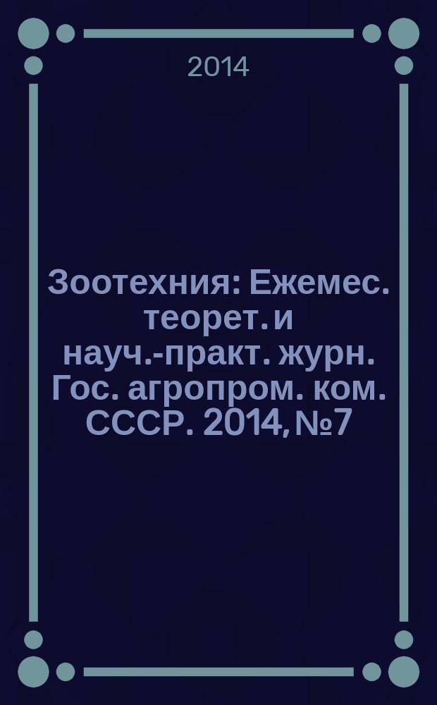 Зоотехния : Ежемес. теорет. и науч.-практ. журн. Гос. агропром. ком. СССР. 2014, № 7