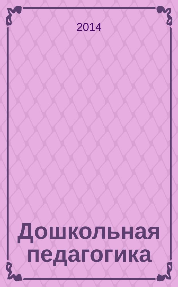 Дошкольная педагогика : Петербург. науч.-метод. журн. для педагогов и родителей. 2014, № 4 (99)