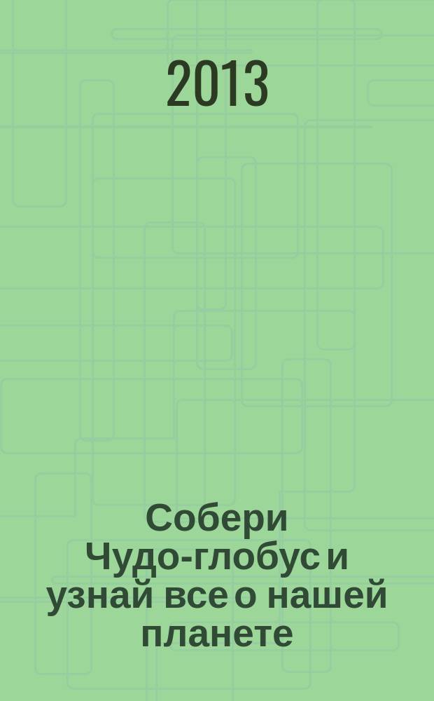 Собери Чудо-глобус и узнай все о нашей планете : периодическое издание. № 17