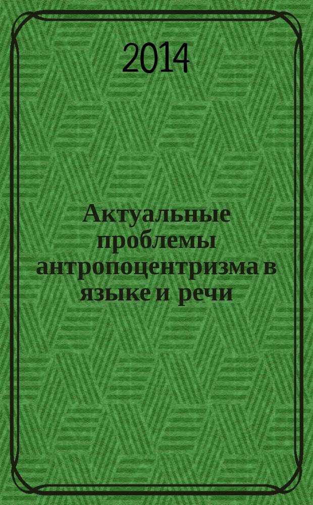 Актуальные проблемы антропоцентризма в языке и речи : сборник научных трудов. Вып. 4