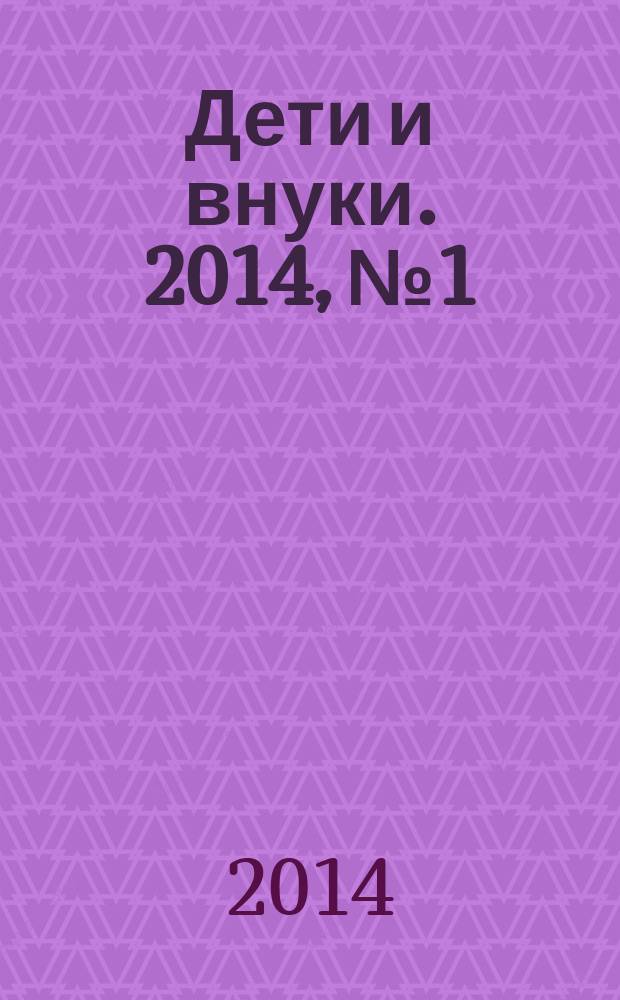 Дети и внуки. 2014, № 1