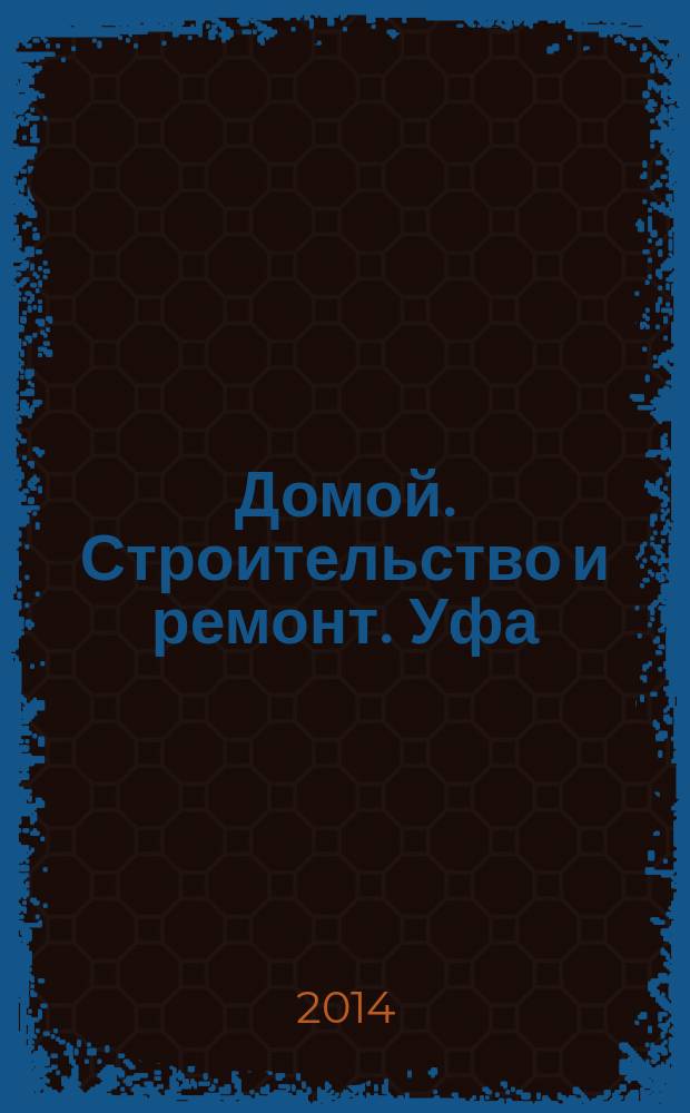 Домой. Строительство и ремонт. Уфа : рекламное издание. 2014, № 11 (39)