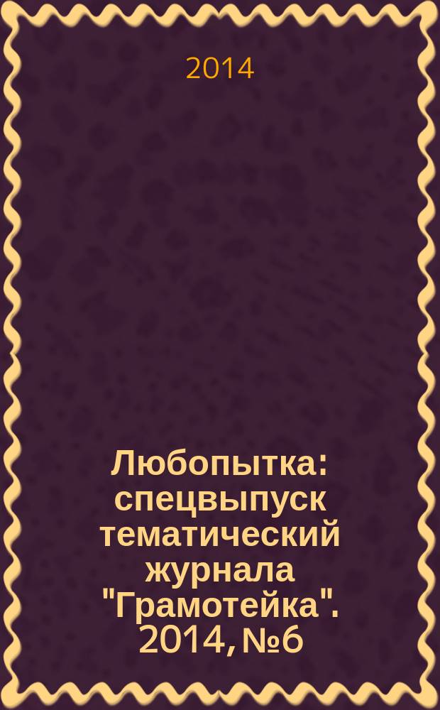 Любопытка : спецвыпуск тематический журнала "Грамотейка". 2014, № 6