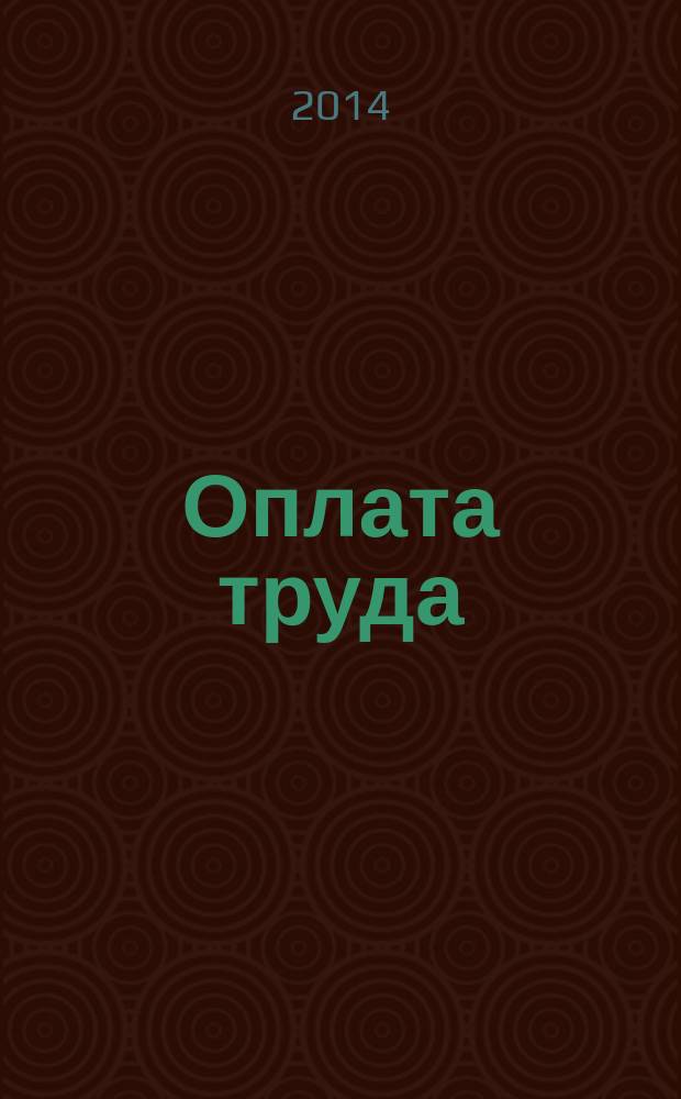 Оплата труда: бухгалтерский учет и налогообложение : журнал приложение к журналу "Актуальные вопросы бухгалтерского учета и налогообложения". 2014, № 7