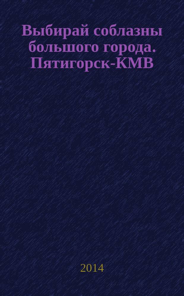 Выбирай соблазны большого города. Пятигорск-КМВ : рекламно-информационный журнал. 2014, № 4 (43)