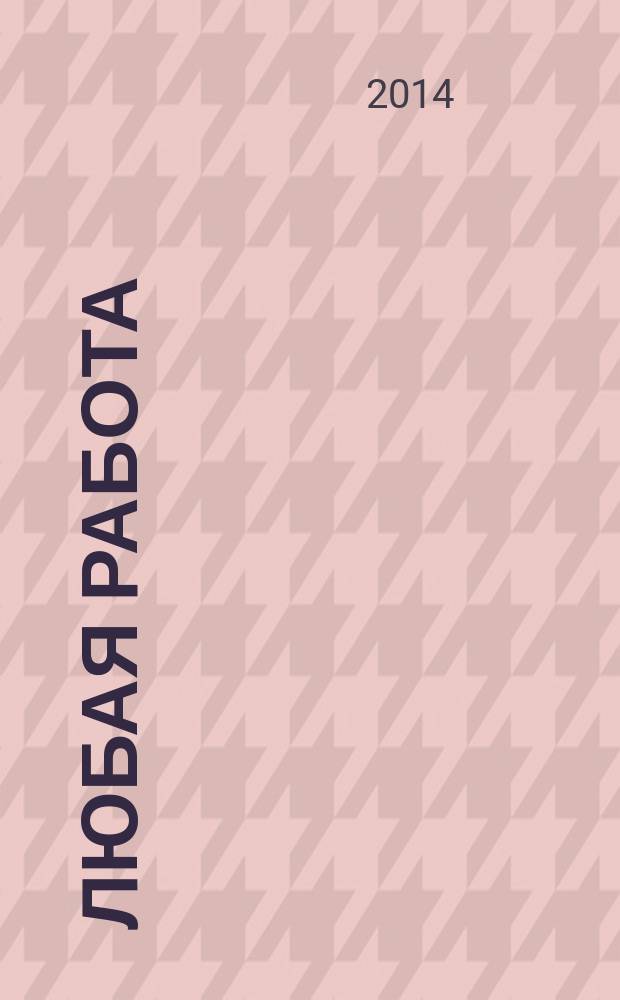 Любая работа : еженедельный инф. каталог вакансий. 2014, № 19 (1051)