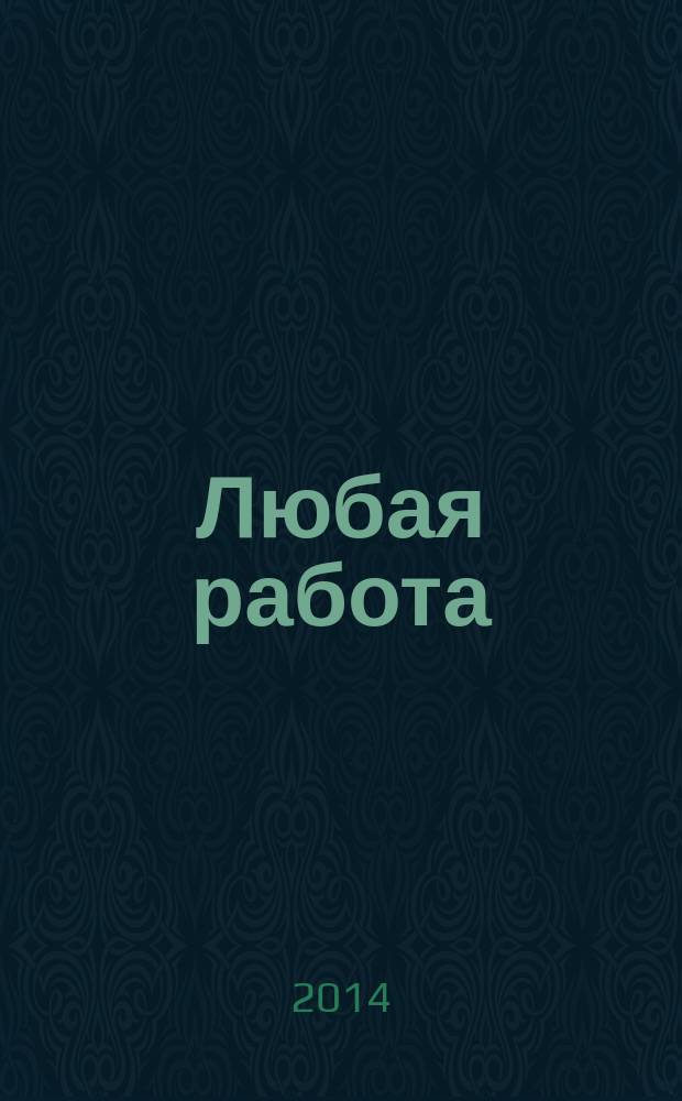 Любая работа : еженедельный инф. каталог вакансий. 2014, № 20 (1053)