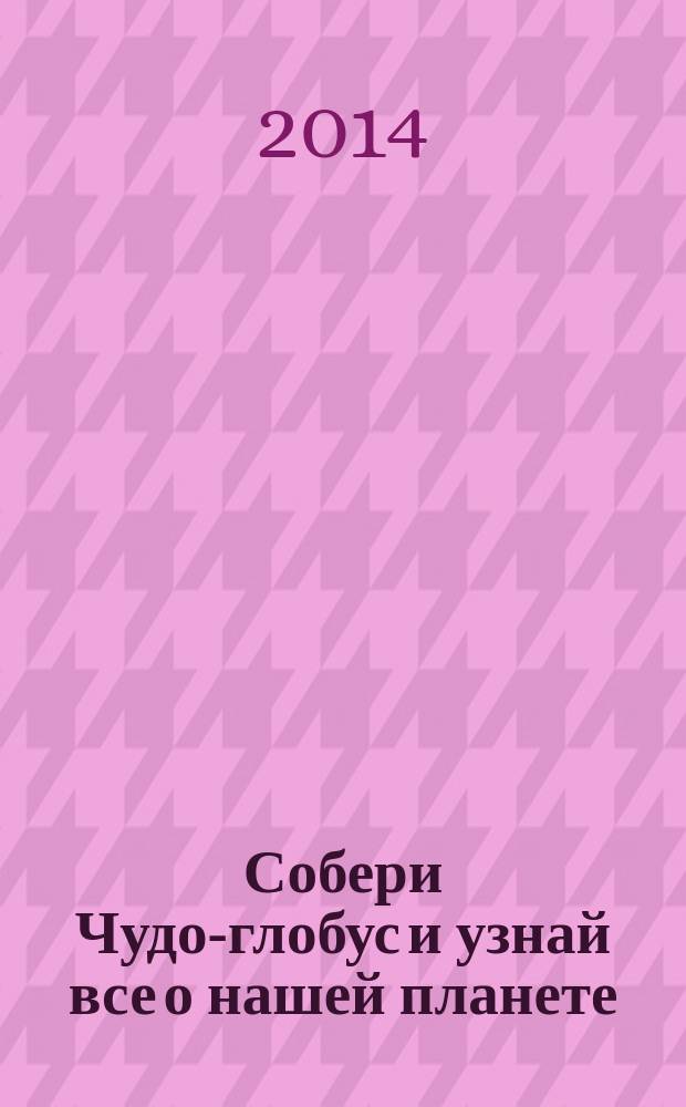 Собери Чудо-глобус и узнай все о нашей планете : периодическое издание. № 31