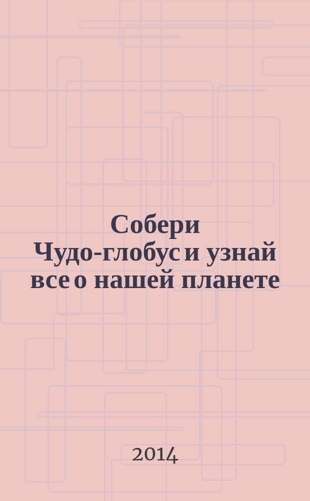 Собери Чудо-глобус и узнай все о нашей планете : периодическое издание. № 19