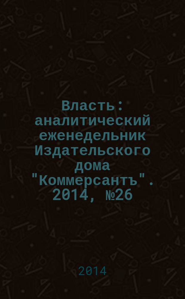 Власть : аналитический еженедельник Издательского дома "Коммерсантъ". 2014, № 26 (1081)