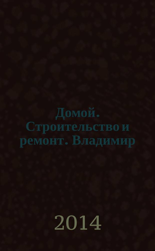 Домой. Строительство и ремонт. Владимир : рекламное издание. 2014, № 25 (425)