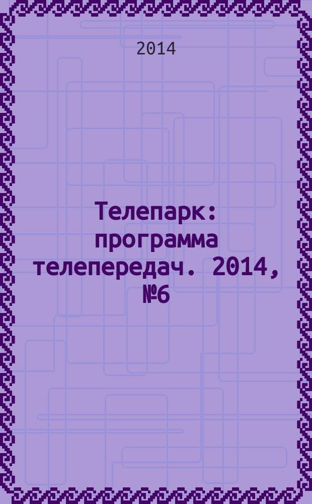 Телепарк : программа телепередач. 2014, № 6 (794)