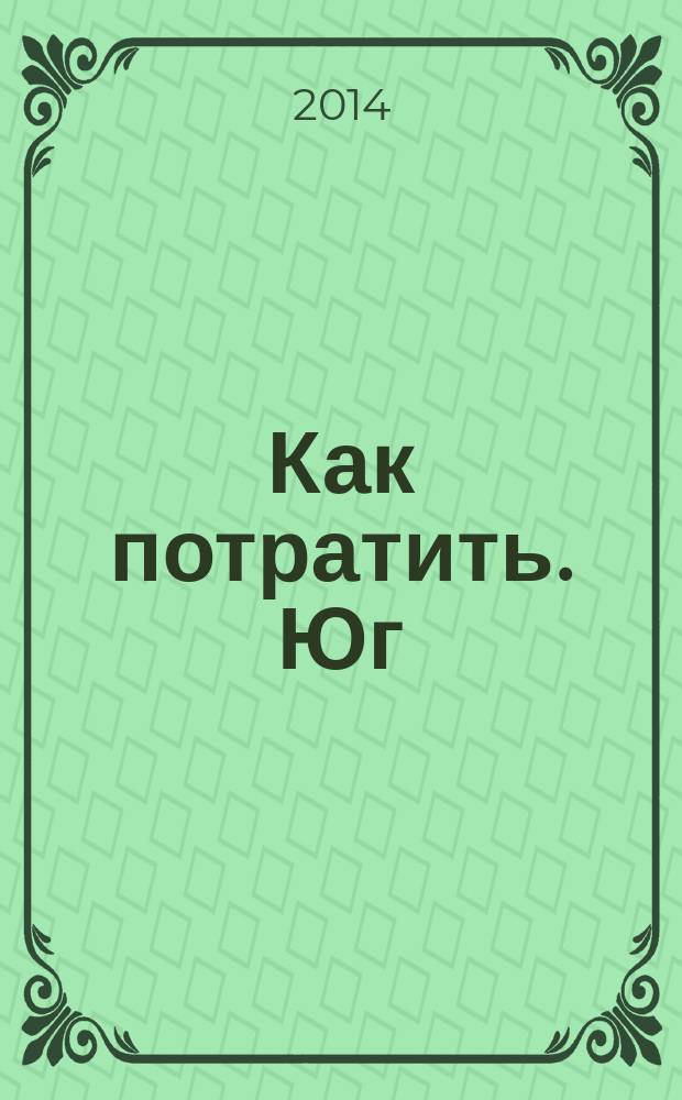 Как потратить. Юг : приложение к газете "Ведомости издаются совместно с The Wall Street Journal и Financial Times - Юг". 2014, № 5 (18)