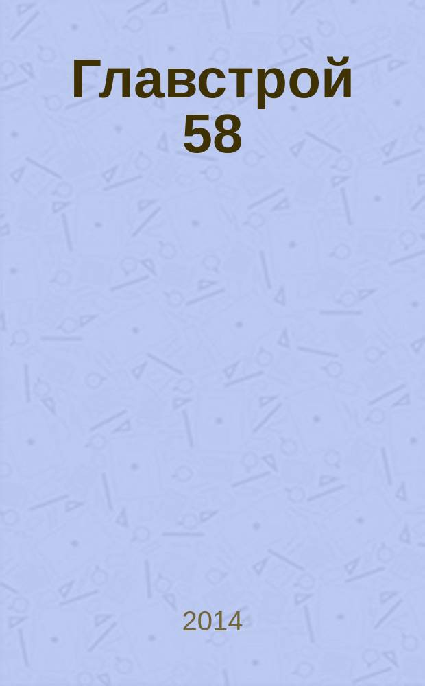 Главстрой 58 : строительство. Отделка. Дизайн. 2014, № 5
