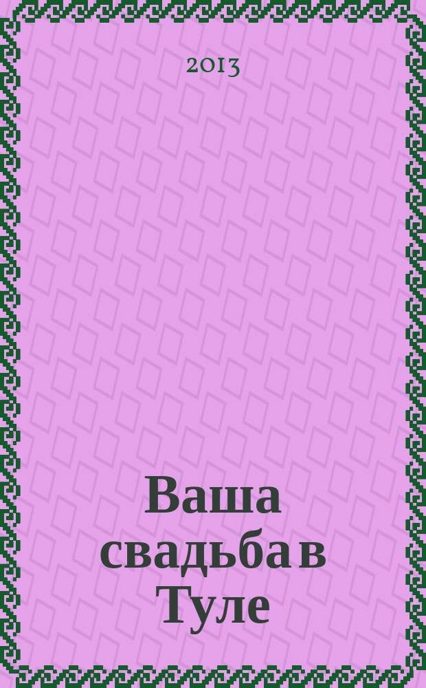 Ваша свадьба в Туле : журнал для влюбленных. 2013, № 3 (9)