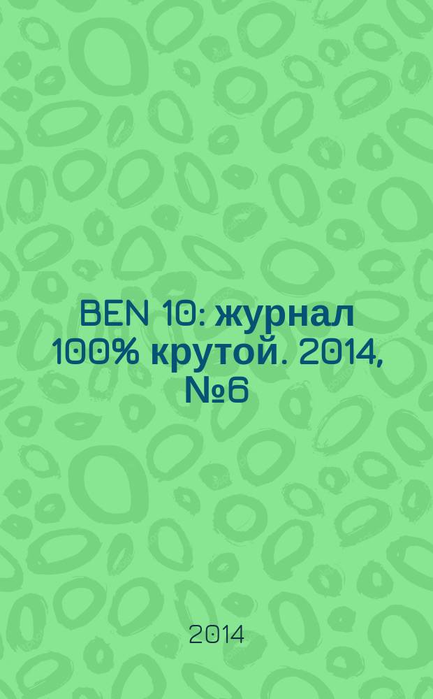 BEN 10 : журнал 100% крутой. 2014, № 6 (39)