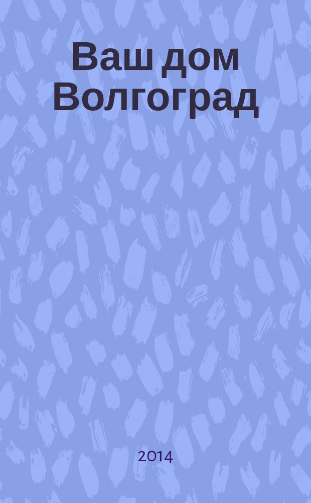 Ваш дом Волгоград : каталог товаров и услуг рекламно-информационное издание. 2014, № 4 (4)