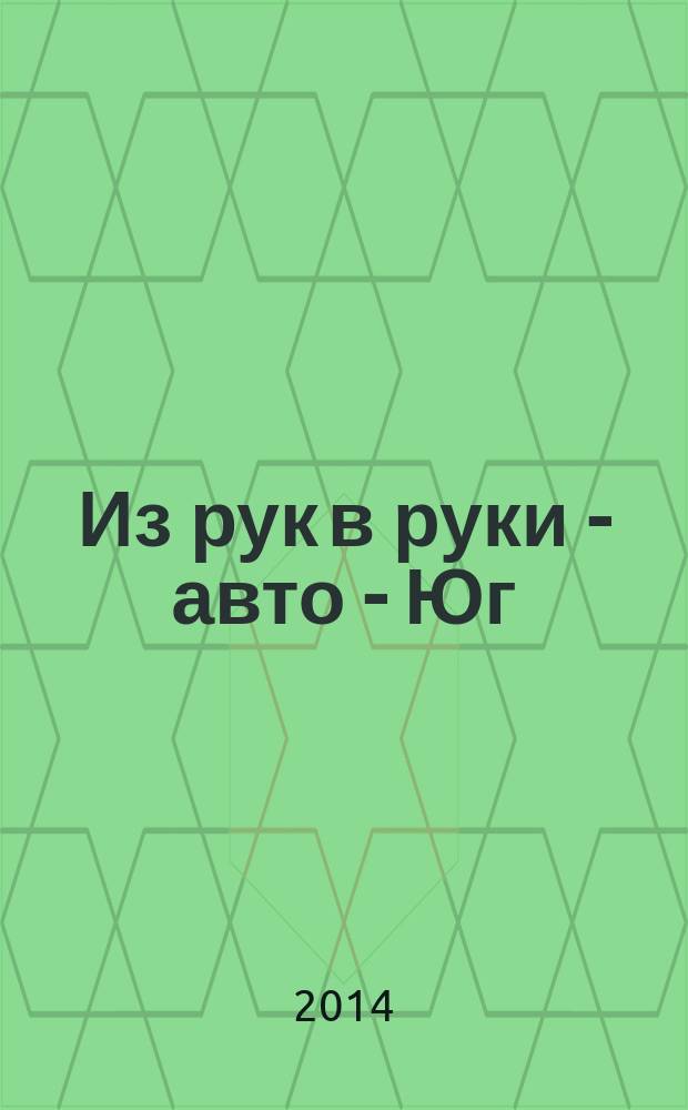 Из рук в руки - авто - Юг : еженедельник фотообъявлений. 2014, № 18 (555)