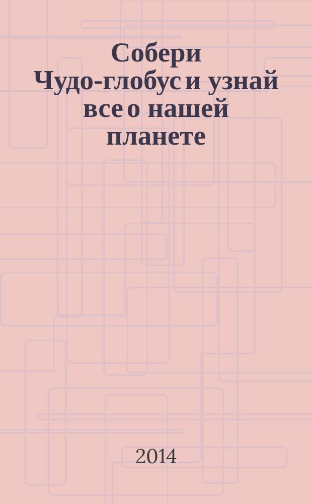 Собери Чудо-глобус и узнай все о нашей планете : периодическое издание. № 39