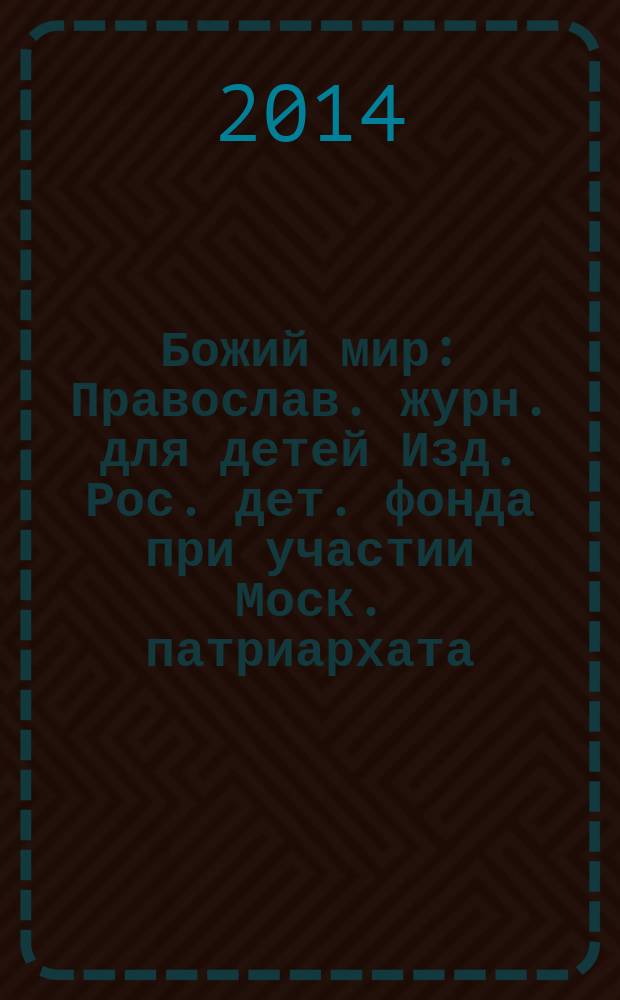 Божий мир : Православ. журн. для детей Изд. Рос. дет. фонда при участии Моск. патриархата. 2014, 2 (103)