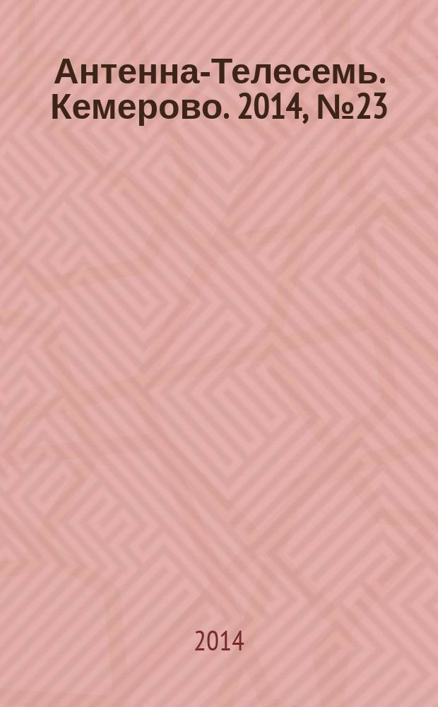 Антенна-Телесемь. Кемерово. 2014, № 23 (593)