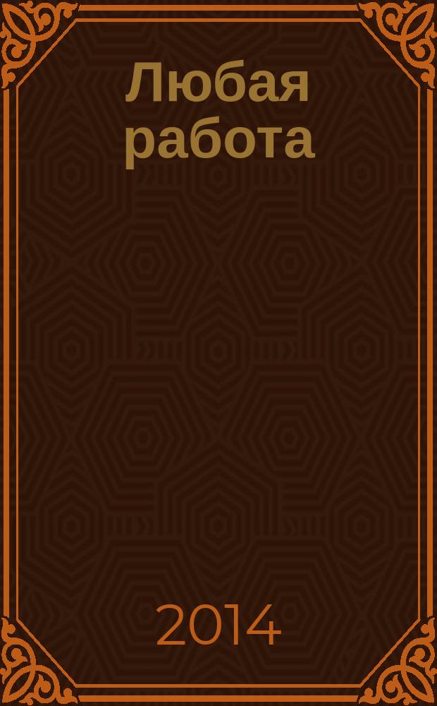 Любая работа : еженедельный инф. каталог вакансий. 2014, № 19с (1053)