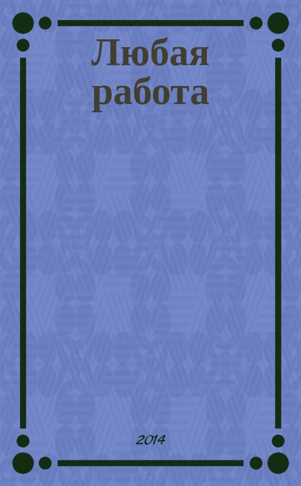 Любая работа : еженедельный инф. каталог вакансий. 2014, № 20с (1055)