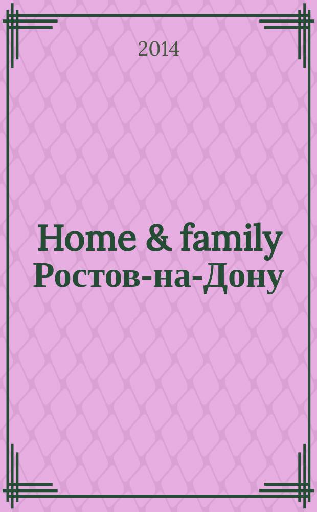 Home & family Ростов-на-Дону : Домашний журнал журнал. 2014, № 6 (55)