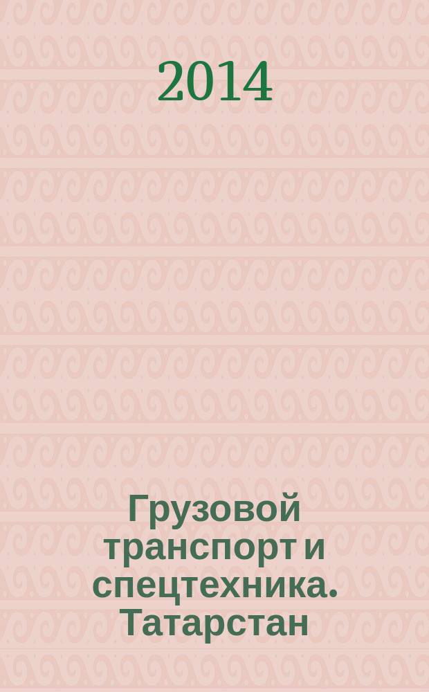 Грузовой транспорт и спецтехника. Татарстан : специализированное рекламно-информационное издание. 2014, № 4