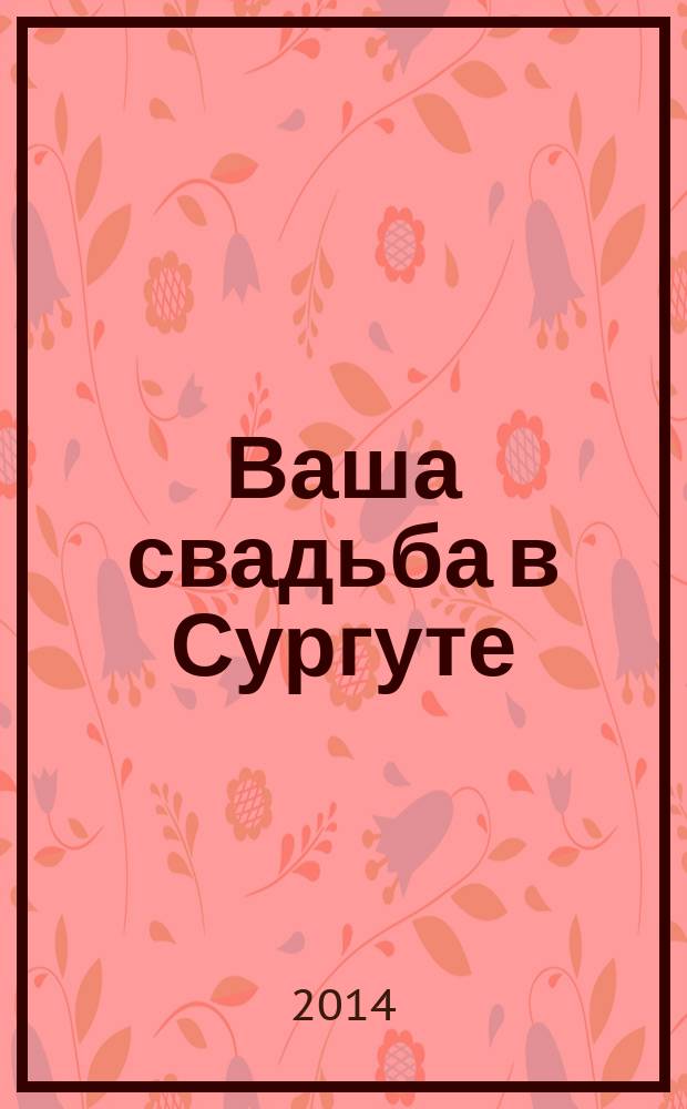 Ваша свадьба в Сургуте : рекламно-информационный журнал. 2014, № 2 (14)